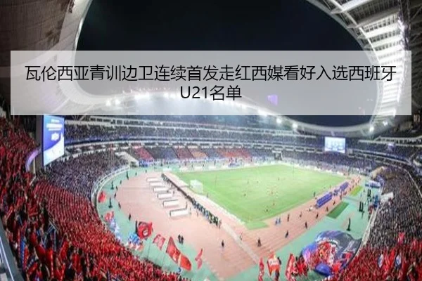 瓦伦西亚青训边卫连续首发走红西媒看好入选西班牙U21名单
