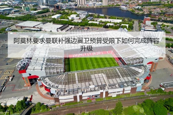 阿莫林要求曼联补强边翼卫预算受限下如何完成阵容升级