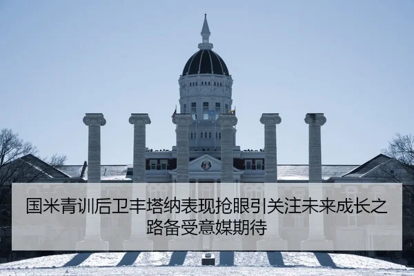 国米青训后卫丰塔纳表现抢眼引关注未来成长之路备受意媒期待