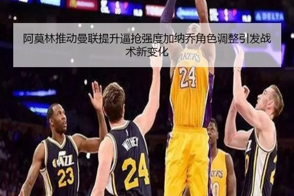 阿莫林推动曼联提升逼抢强度加纳乔角色调整引发战术新变化